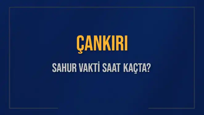 Çankırı'da 2025 Sahur Vakitleri: İmsak ve Sahur Saatleri