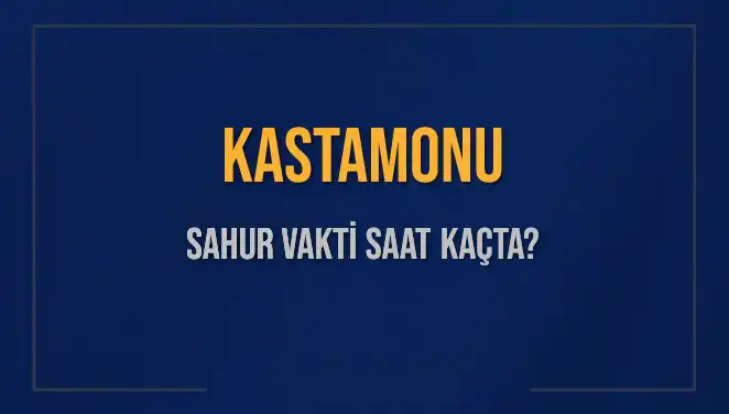 Kastamonu Sahur Vakti: 2025’te İmsak ve Sahur Saatleri Belli Oldu!