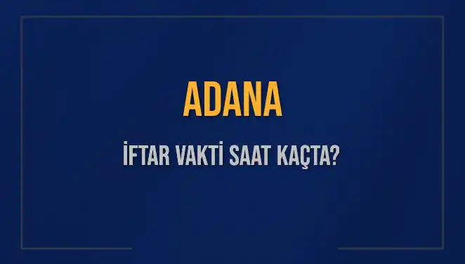 Adana İftar Vakti: Akşam Ezanı Bugün Saat Kaçta Okunacak?
