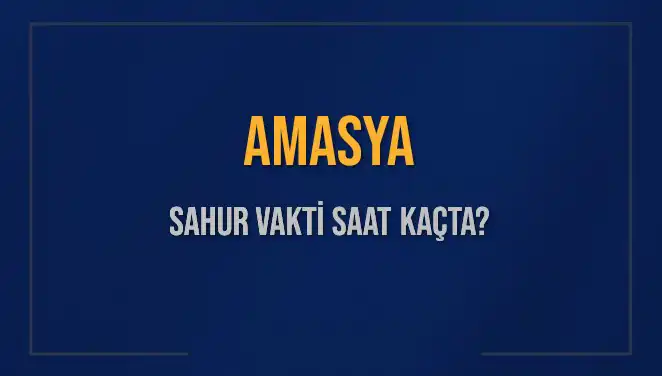 Amasya'da Sahur Vakti: 2025'te İmsak Saatleri Ne Zaman?