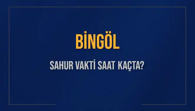 Bingöl'de Sahur Vakti: 2025 İmsak Saatleri Nedir?