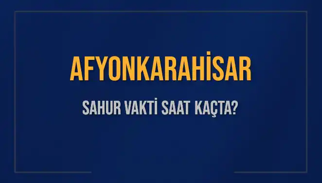 Afyonkarahisar'da Sahur Vakti: 2025 İçin Hesaplamalar ve Detaylar