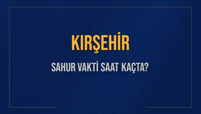 Kırşehir Sahur Vakti: 2025 İçin Bilmeniz Gereken Her Şey