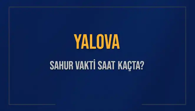 Yalova'da Sahur Vakitleri: 2025'te Hangi Saatler Öne Çıkıyor?