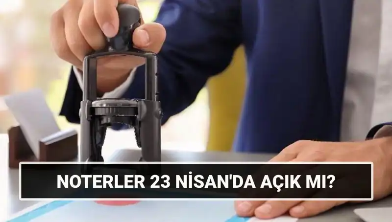 23 Nisan’da Noterler Açık mı? Tatil Durumu ve Yenilikler!