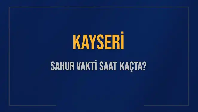 Kayseri'de Sahur Vakti Ne Zaman? 2025 Güncel Bilgiler