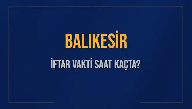 Balıkesir'de İftar Vakti Ne Zaman? Bugün Akşam Ezanı Saat Kaçta Okunacak?