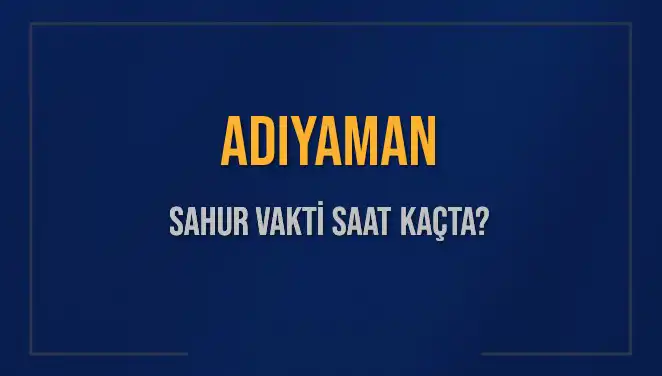 Adıyaman'da Sahur Vakti: Ne Zaman Başlayacak ve Bitiş Saatleri Nedir?