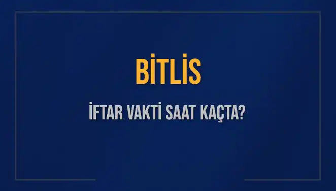 Bitlis İftar Vakti 2025: Akşam Ezanı Ne Zaman Okunacak?