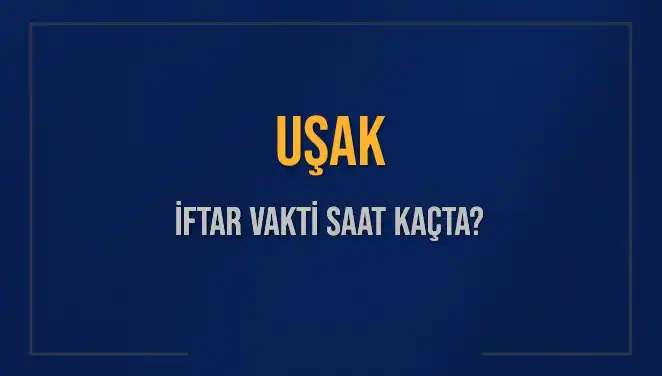 Uşak İftar Vakti: Bugün Akşam Ezanı Saat Kaçta Okunacak?
